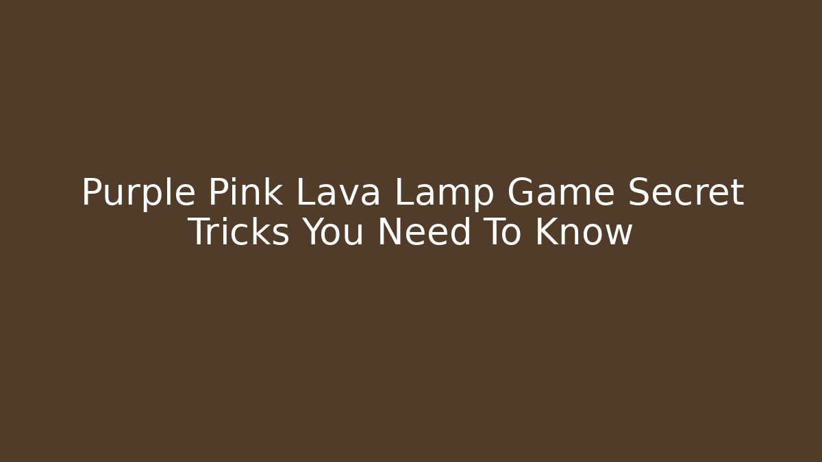 Purple Pink Lava Lamp Game Secret Tricks You Need To Know