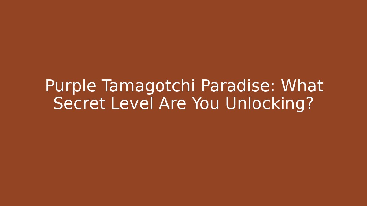 Purple Tamagotchi Paradise: What Secret Level Are You Unlocking?
