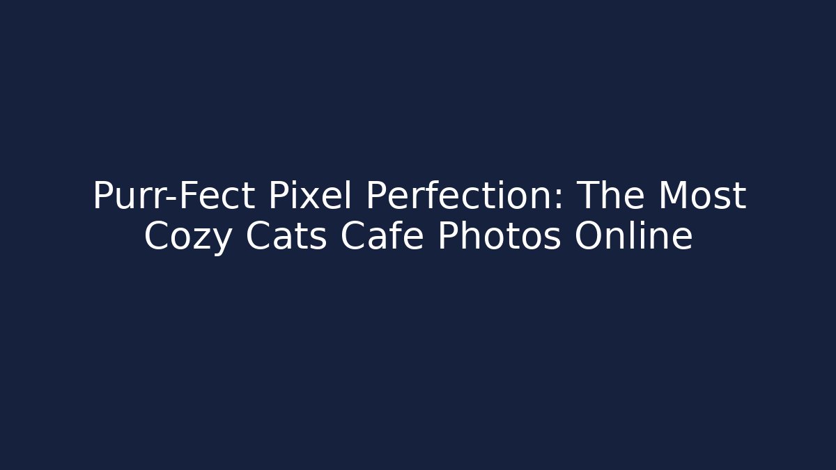 Purr-Fect Pixel Perfection: The Most Cozy Cats Cafe Photos Online
