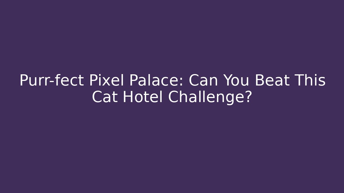 Purr-fect Pixel Palace: Can You Beat This Cat Hotel Challenge?
