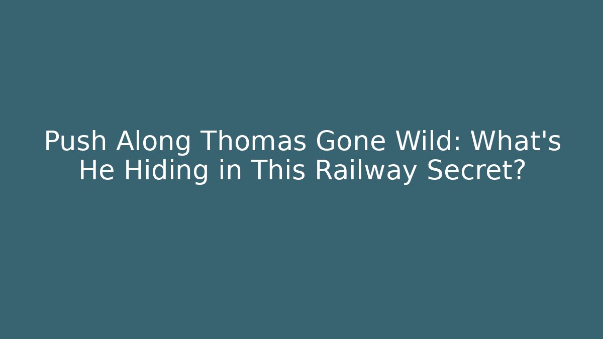 Push Along Thomas Gone Wild: What’s He Hiding in This Railway Secret?