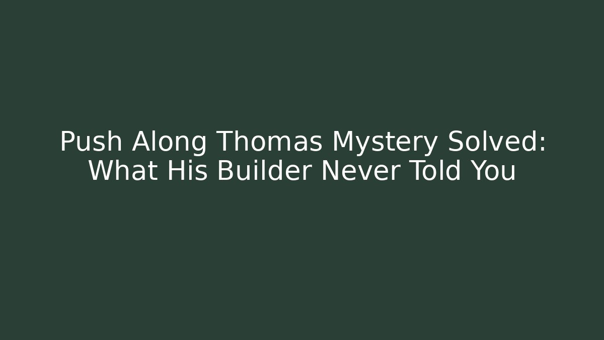 Push Along Thomas Mystery Solved: What His Builder Never Told You