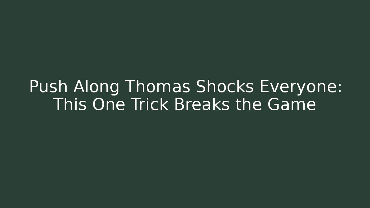 Push Along Thomas Shocks Everyone: This One Trick Breaks the Game