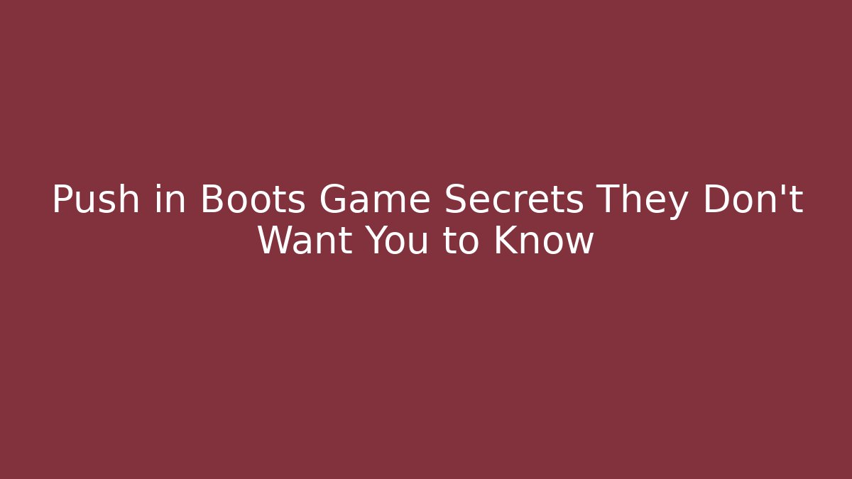 Push in Boots Game Secrets They Don’t Want You to Know
