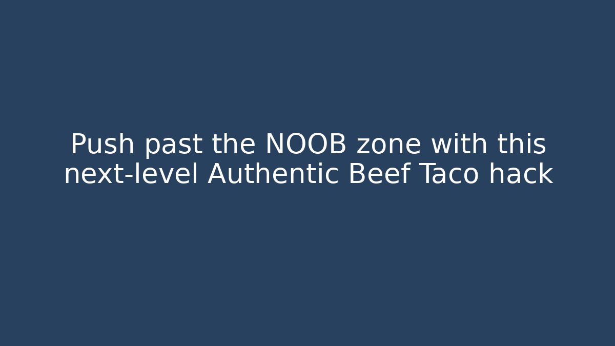 Push past the NOOB zone with this next-level Authentic Beef Taco hack