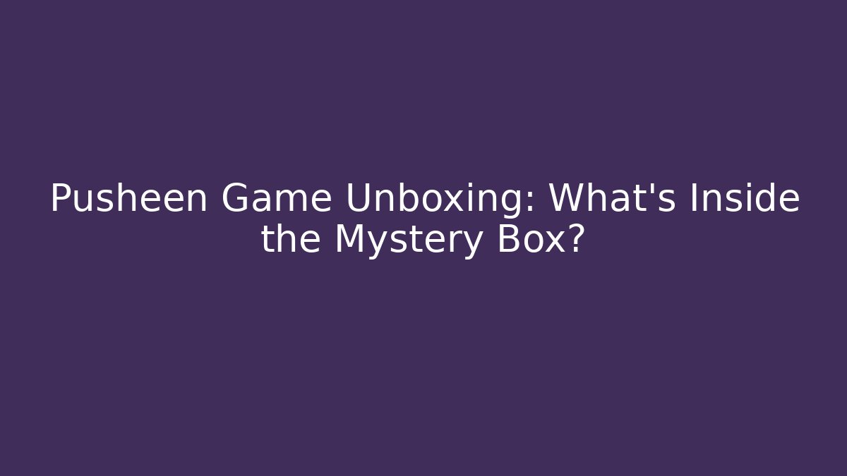 Pusheen Game Unboxing: What’s Inside the Mystery Box?