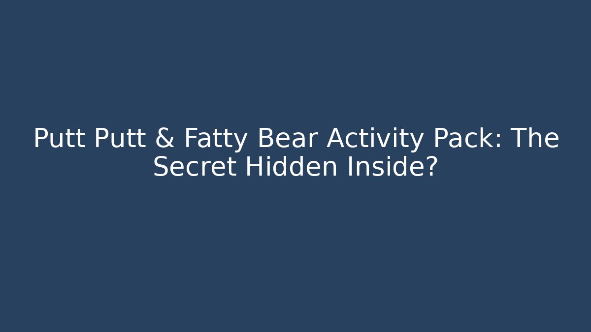 Putt Putt & Fatty Bear Activity Pack: The Secret Hidden Inside?
