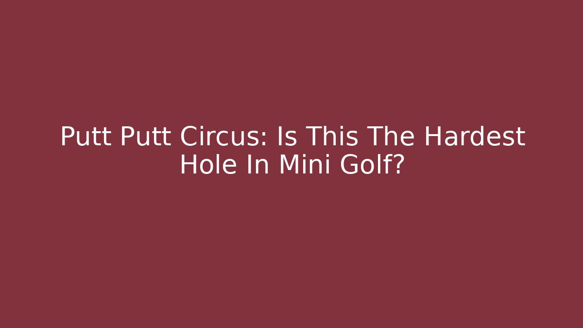 Putt Putt Circus: Is This The Hardest Hole In Mini Golf?