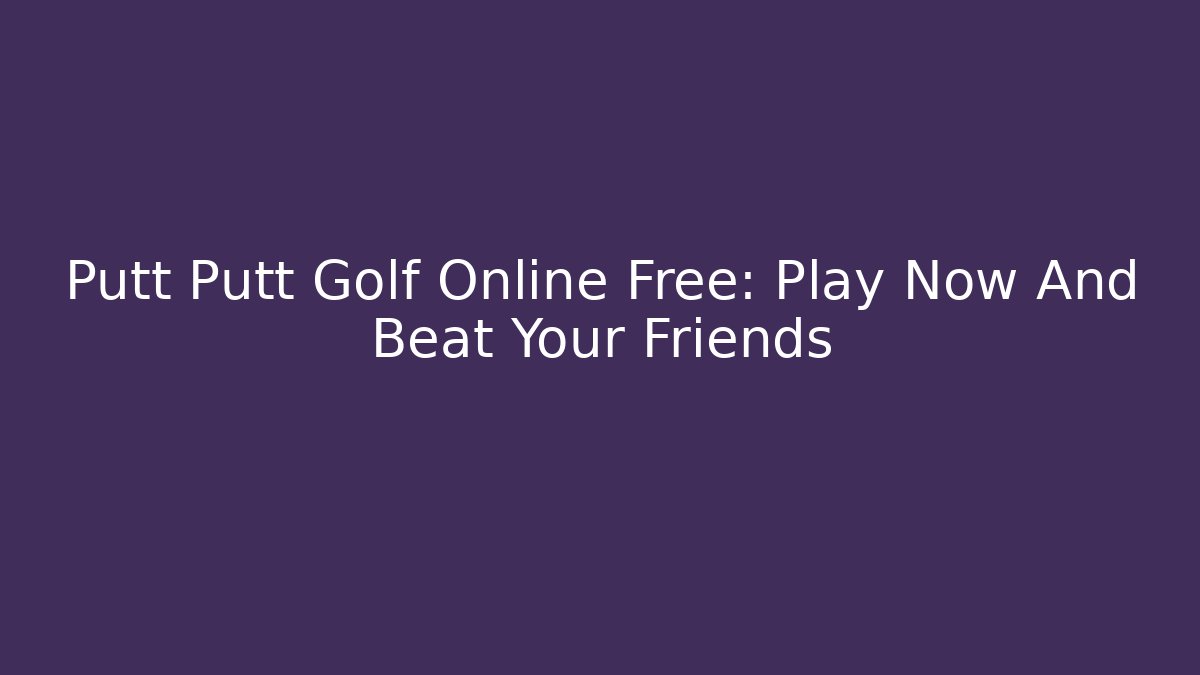 Putt Putt Golf Online Free: Play Now And Beat Your Friends