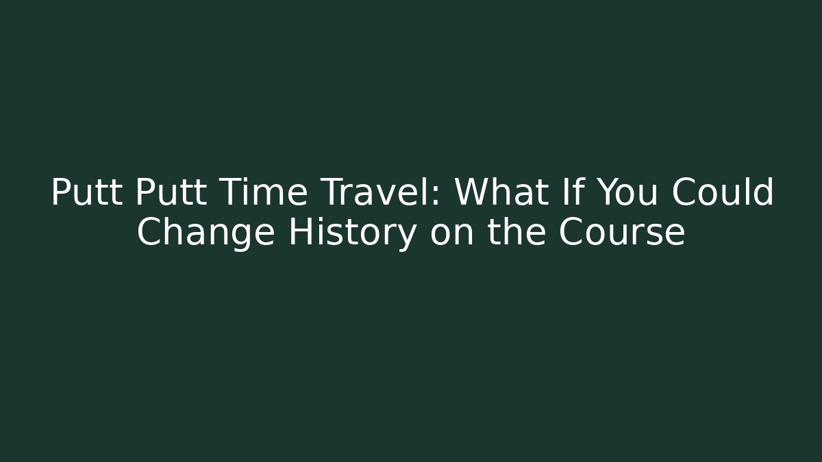 Putt Putt Time Travel: What If You Could Change History on the Course