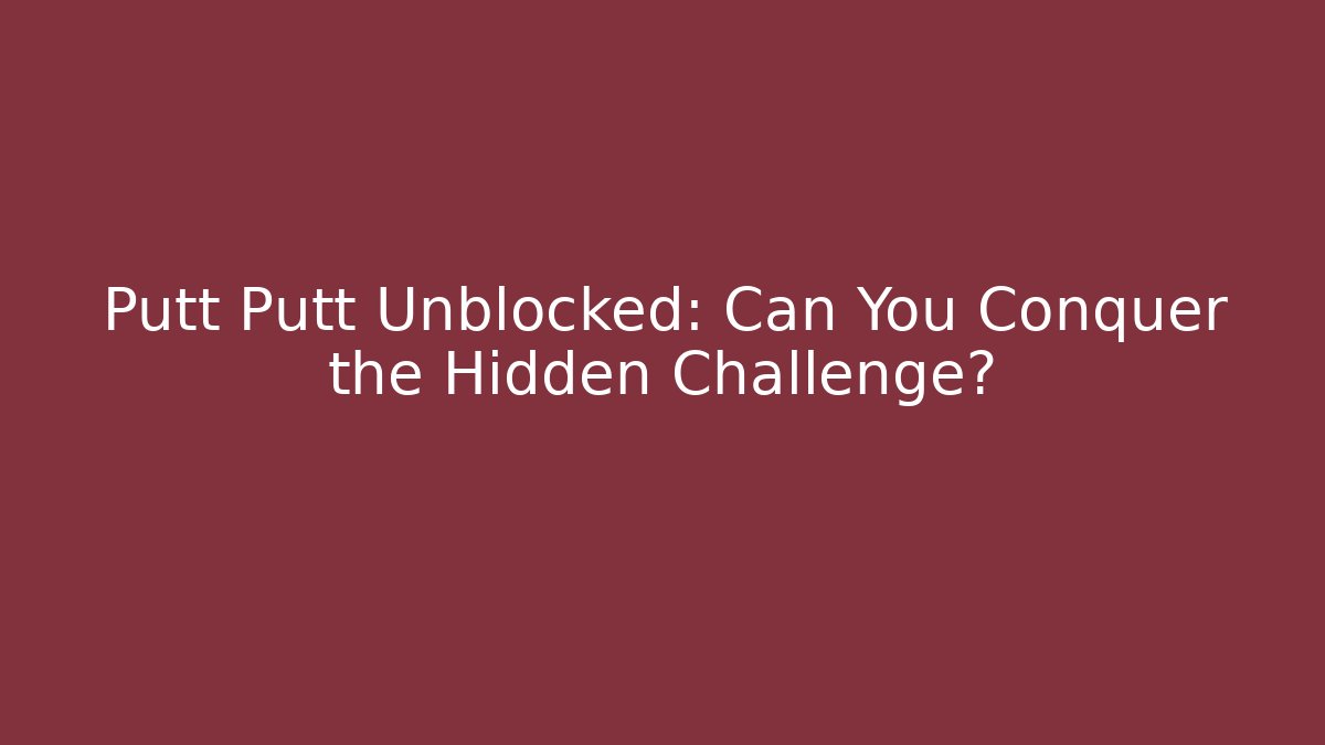 Putt Putt Unblocked: Can You Conquer the Hidden Challenge?