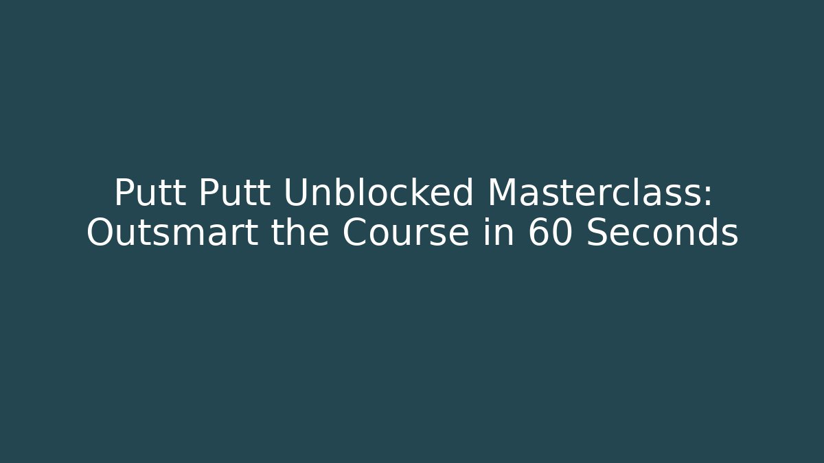 Putt Putt Unblocked Masterclass: Outsmart the Course in 60 Seconds