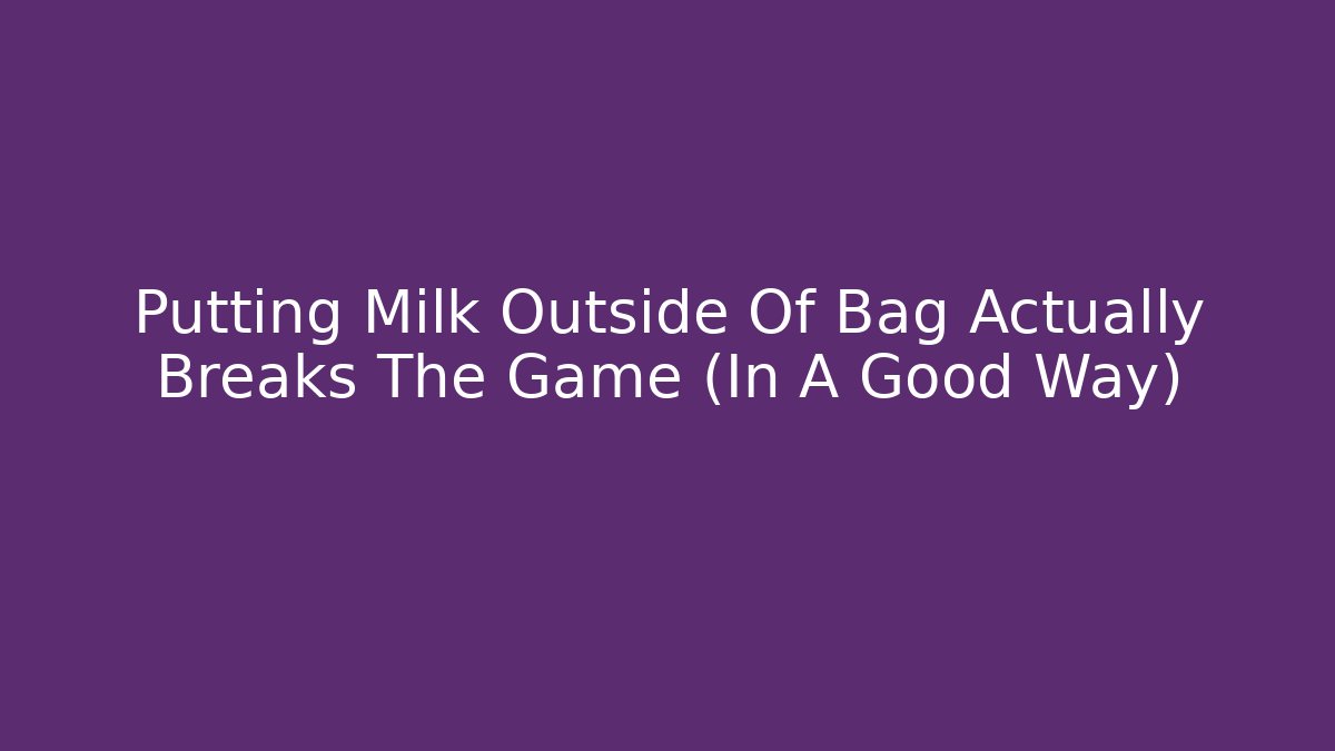 Putting Milk Outside Of Bag Actually Breaks The Game (In A Good Way)