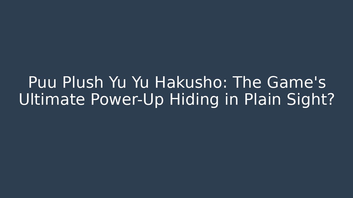 Puu Plush Yu Yu Hakusho: The Game's Ultimate Power-Up Hiding in Plain Sight?