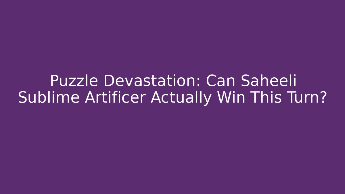 Puzzle Devastation: Can Saheeli Sublime Artificer Actually Win This Turn?