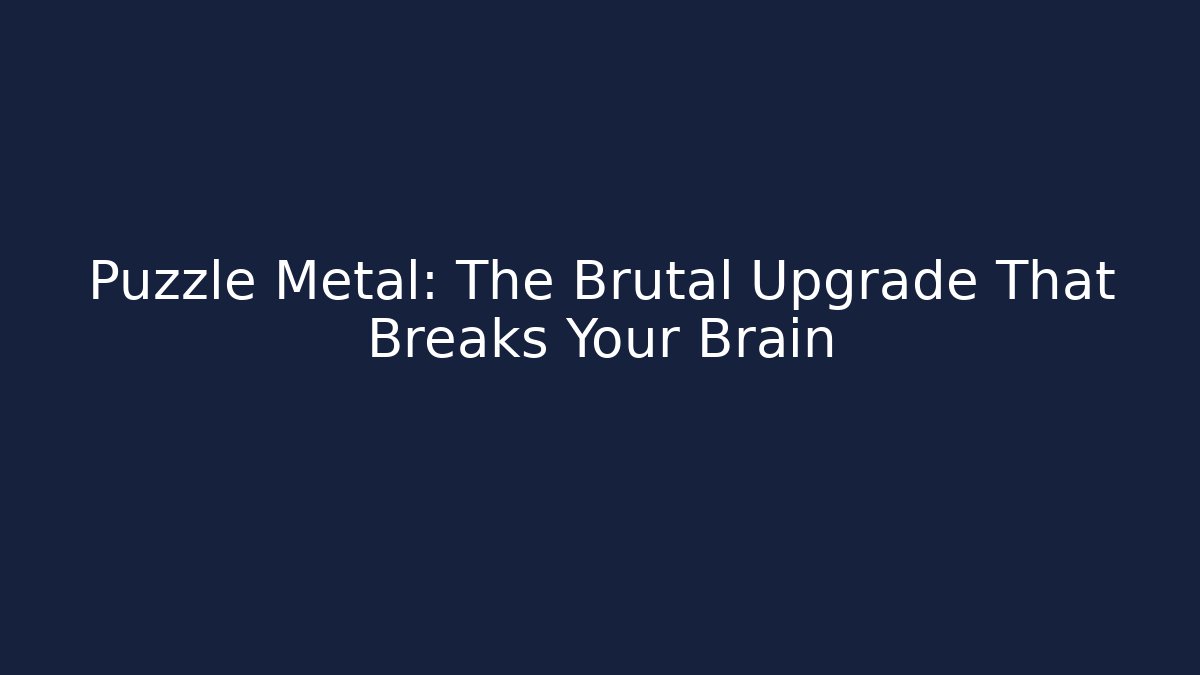 Puzzle Metal: The Brutal Upgrade That Breaks Your Brain