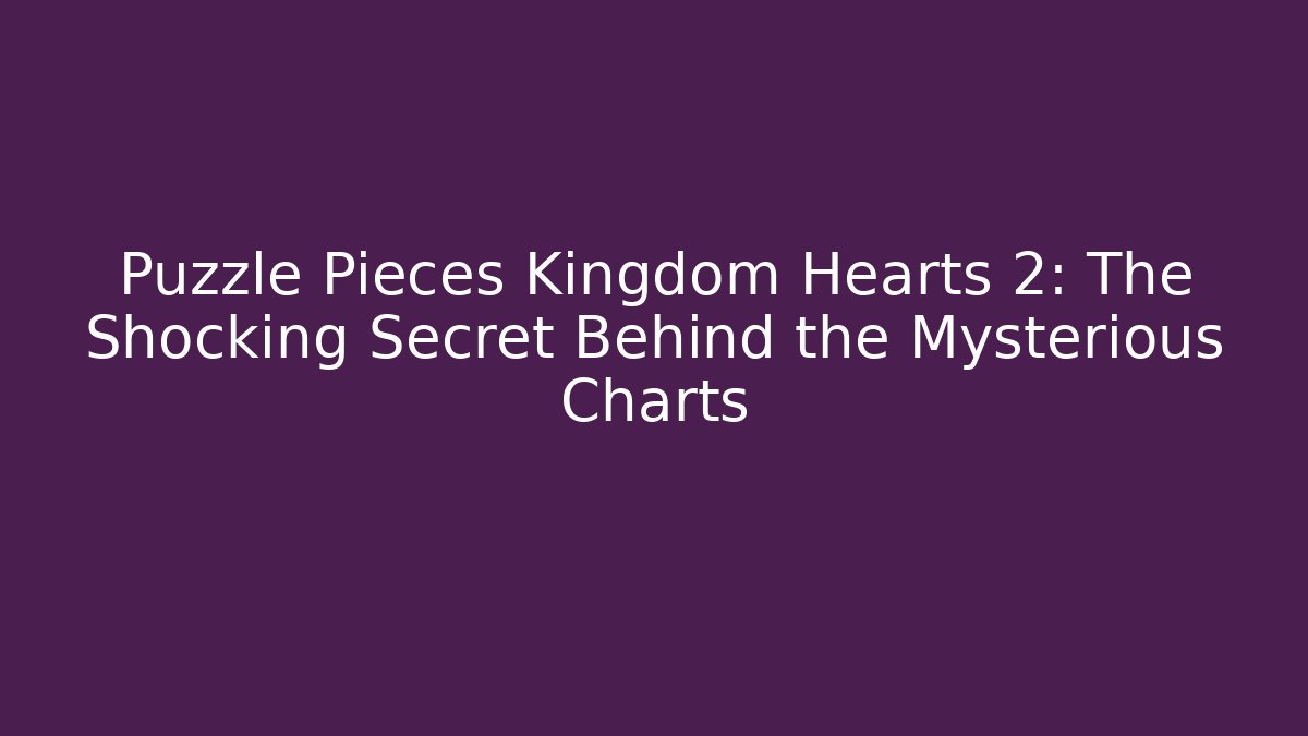 Puzzle Pieces Kingdom Hearts 2: The Shocking Secret Behind the Mysterious Charts