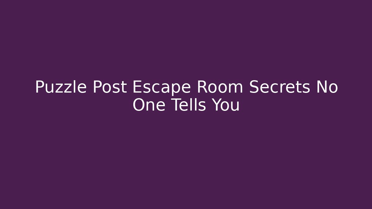 Puzzle Post Escape Room Secrets No One Tells You