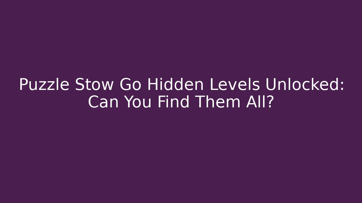 Puzzle Stow Go Hidden Levels Unlocked: Can You Find Them All?