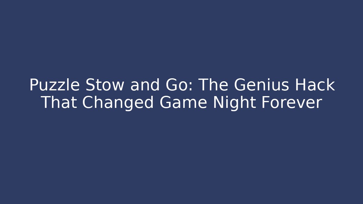 Puzzle Stow and Go: The Genius Hack That Changed Game Night Forever