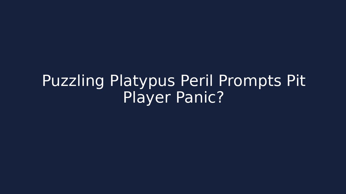 Puzzling Platypus Peril Prompts Pit Player Panic?