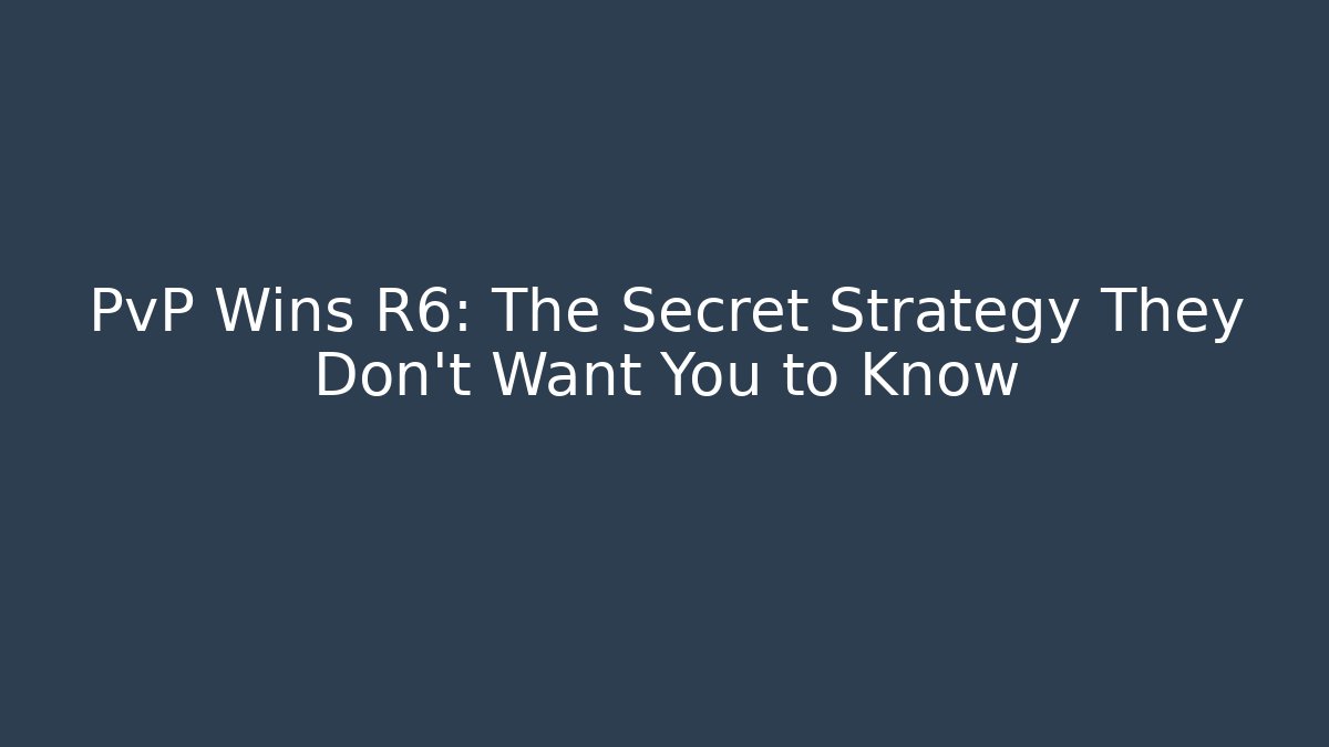 PvP Wins R6: The Secret Strategy They Don’t Want You to Know