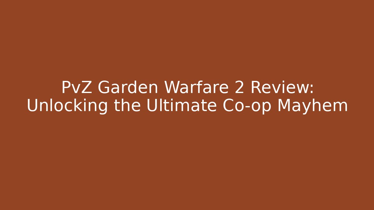 PvZ Garden Warfare 2 Review: Unlocking the Ultimate Co-op Mayhem