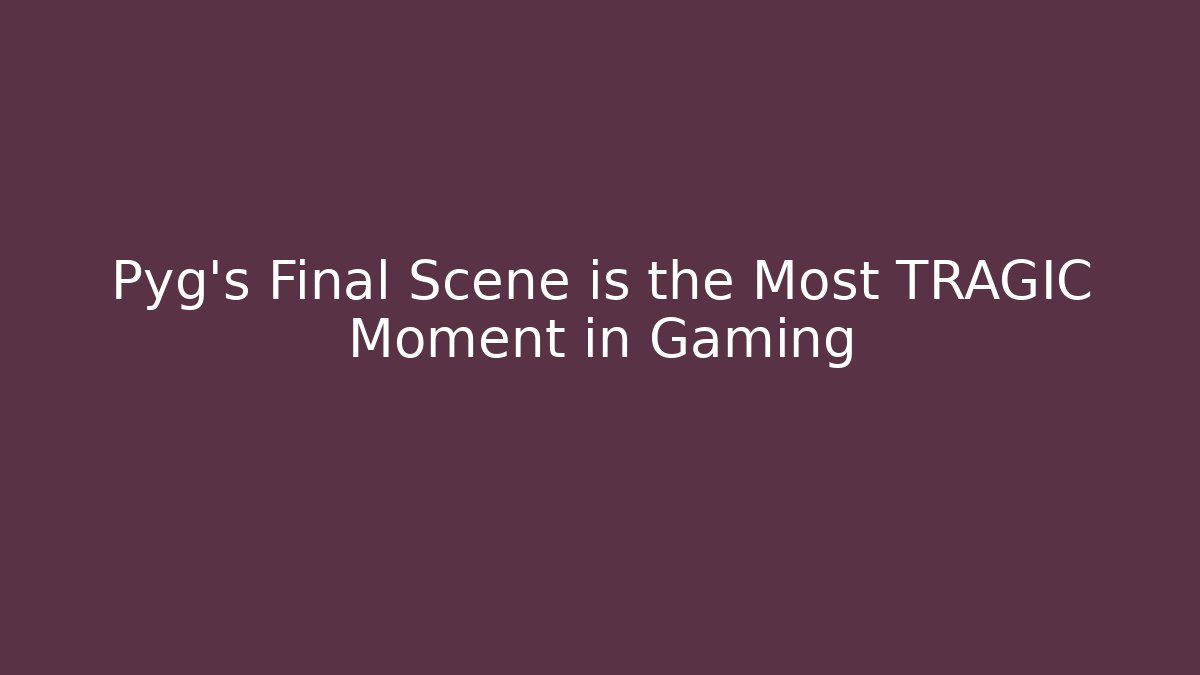 Pyg's Final Scene is the Most TRAGIC Moment in Gaming