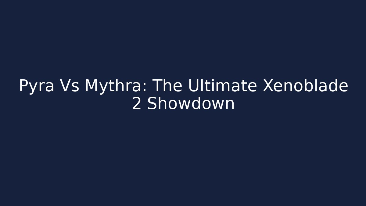 Pyra Vs Mythra: The Ultimate Xenoblade 2 Showdown