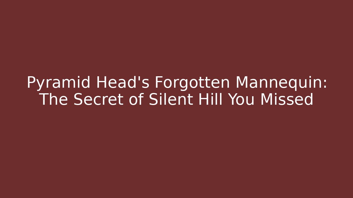 Pyramid Head’s Forgotten Mannequin: The Secret of Silent Hill You Missed