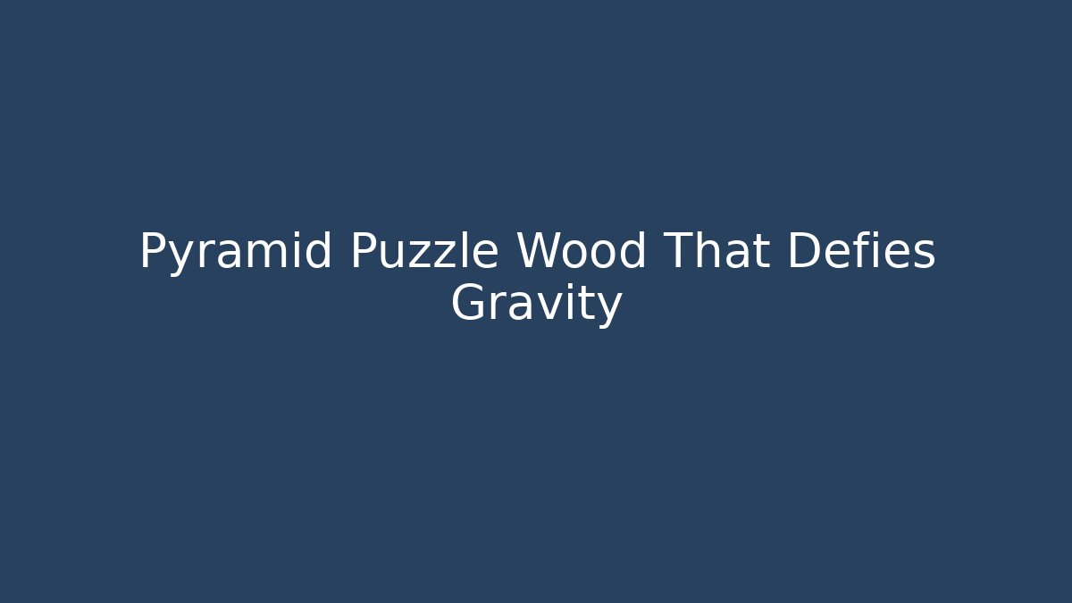 Pyramid Puzzle Wood That Defies Gravity - Critter Realm