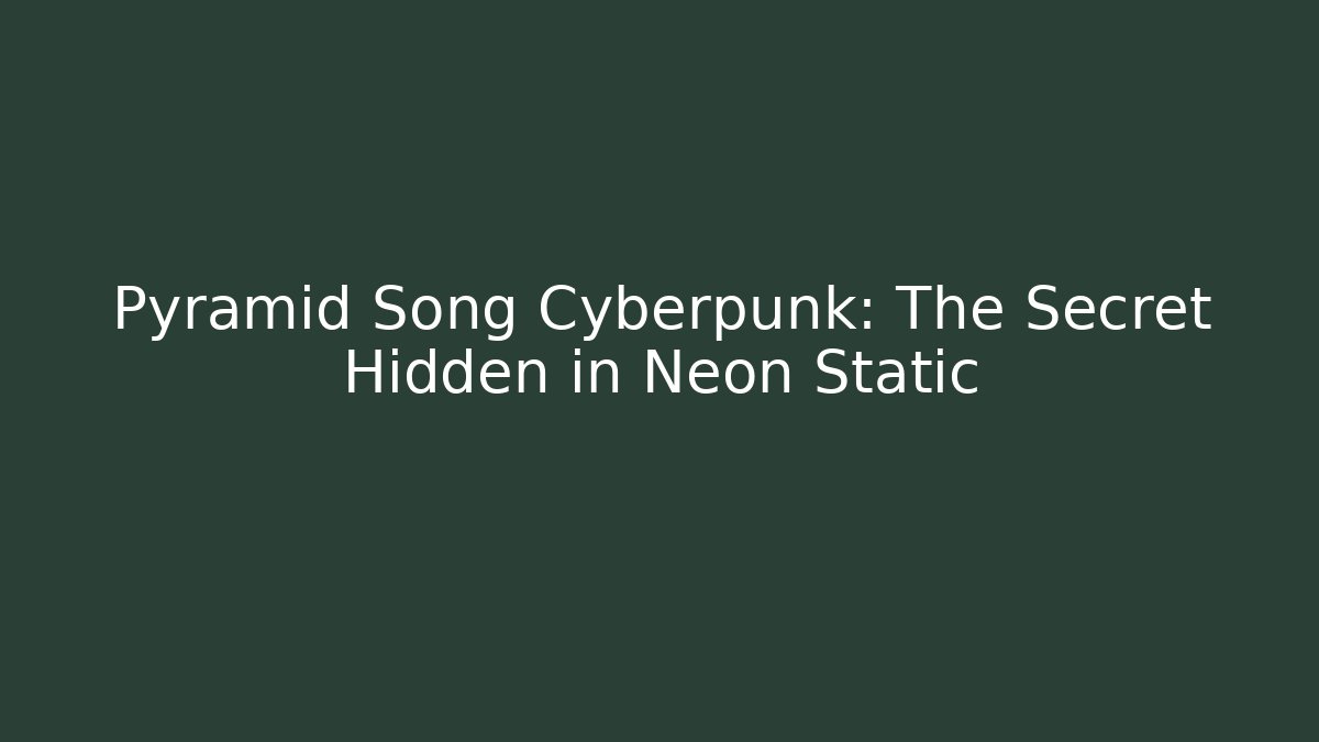 Pyramid Song Cyberpunk: The Secret Hidden in Neon Static