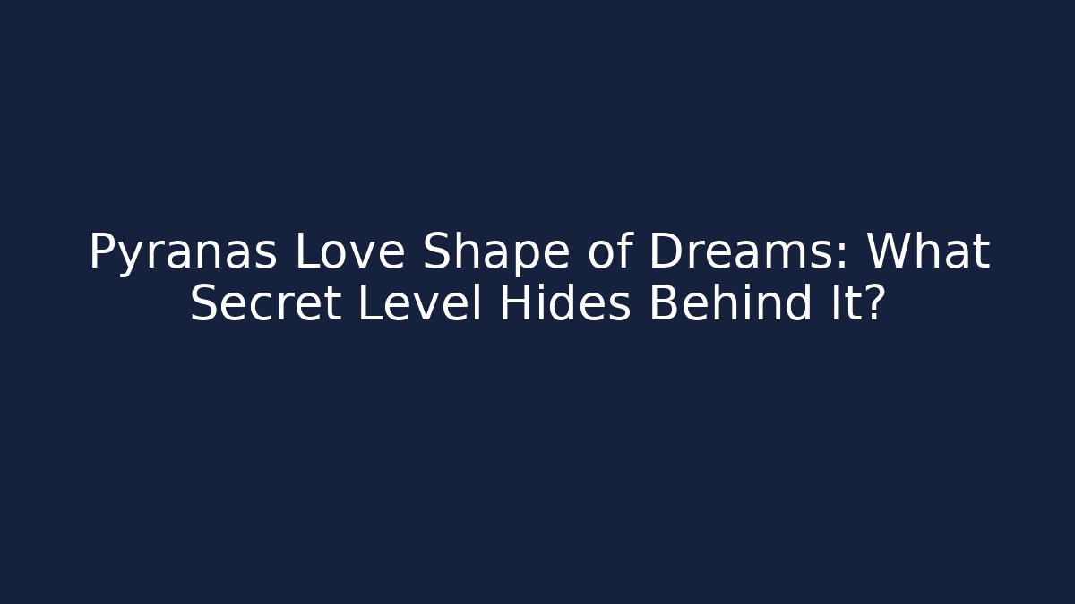 Pyranas Love Shape of Dreams: What Secret Level Hides Behind It?