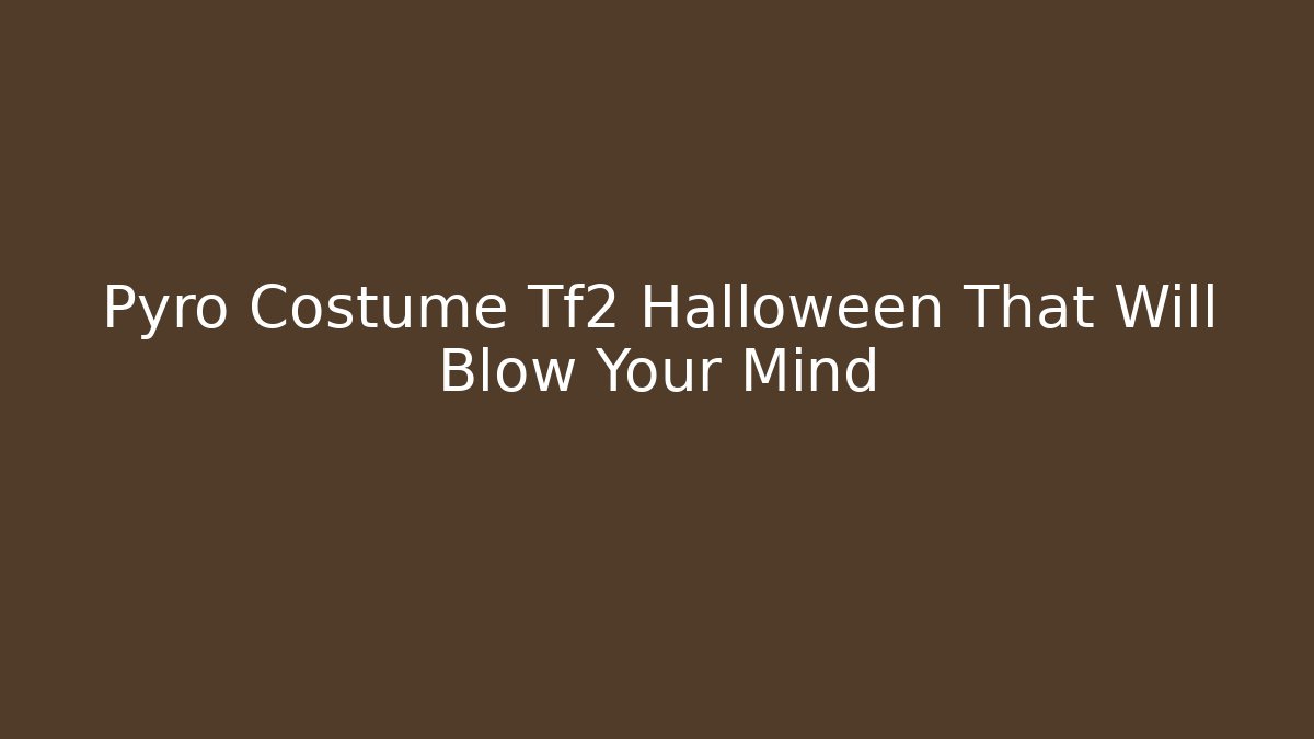 Pyro Costume Tf2 Halloween That Will Blow Your Mind - Critter Realm