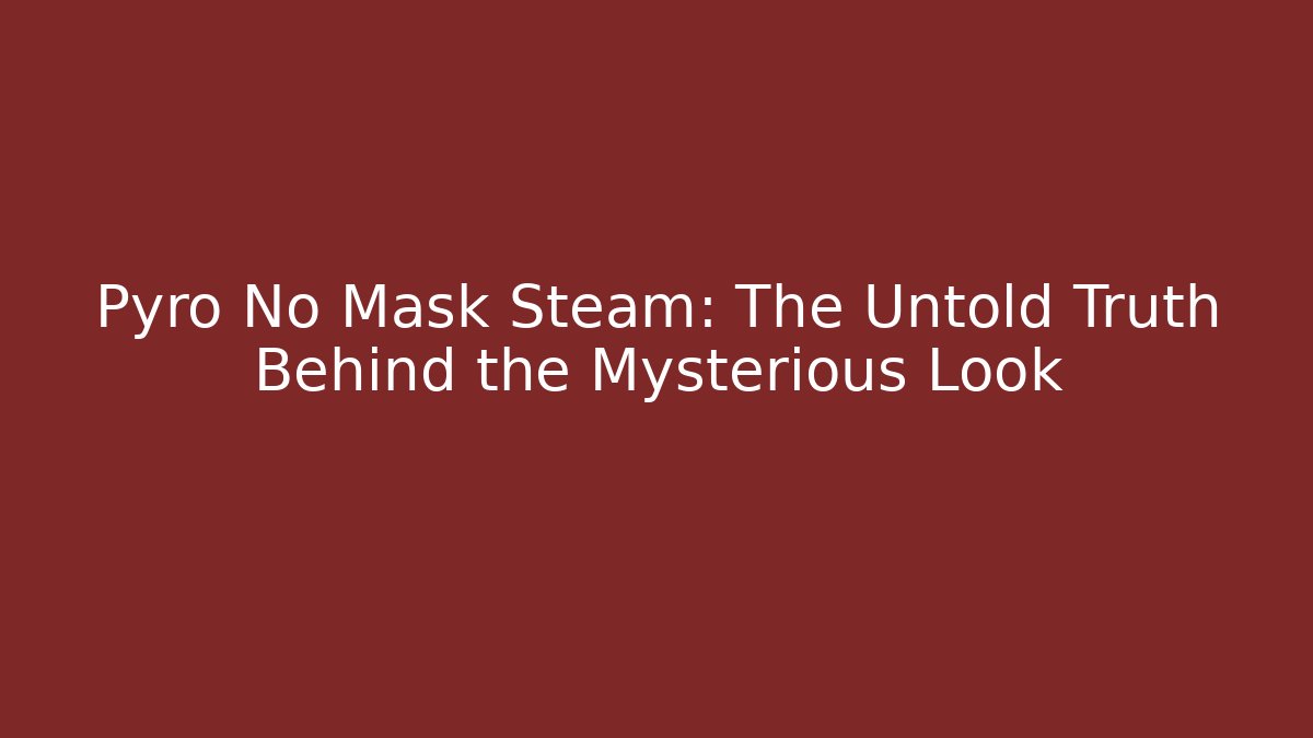 Pyro No Mask Steam: The Untold Truth Behind the Mysterious Look