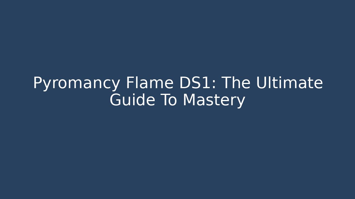 Pyromancy Flame DS1: The Ultimate Guide To Mastery