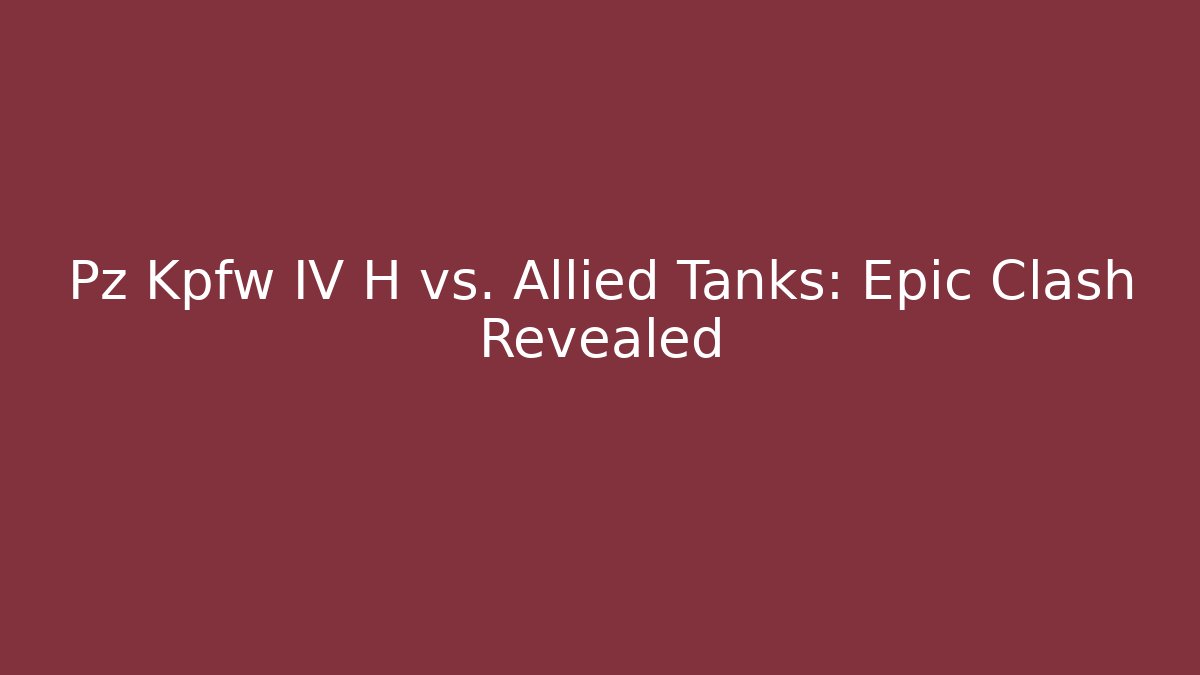 Pz Kpfw IV H vs. Allied Tanks: Epic Clash Revealed
