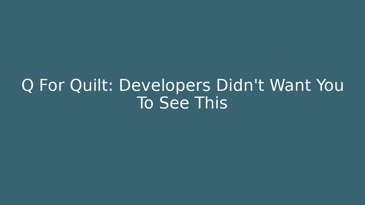 Q For Quilt: Developers Didn't Want You To See This