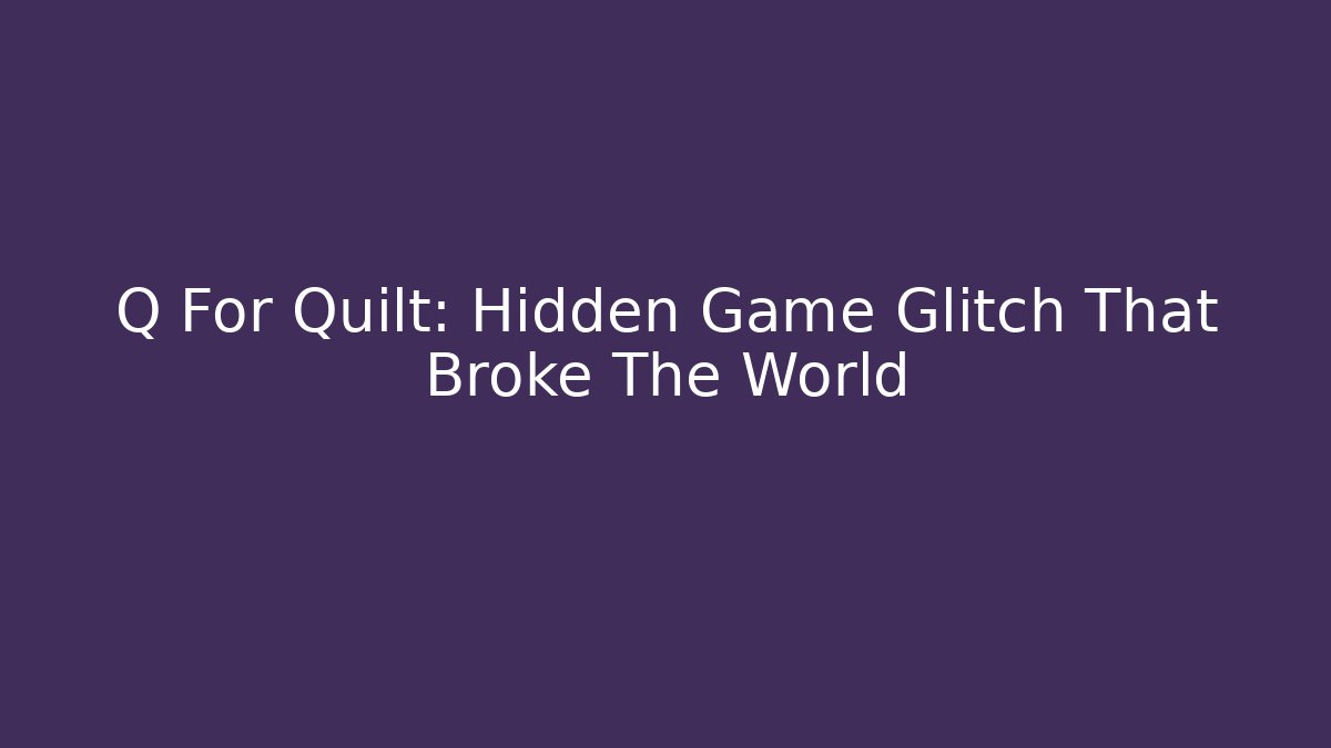Q For Quilt: Hidden Game Glitch That Broke The World