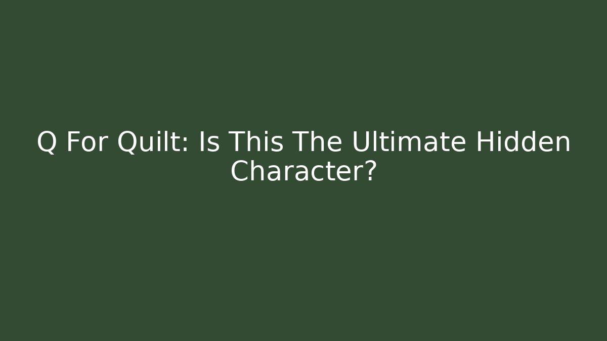Q For Quilt: Is This The Ultimate Hidden Character?