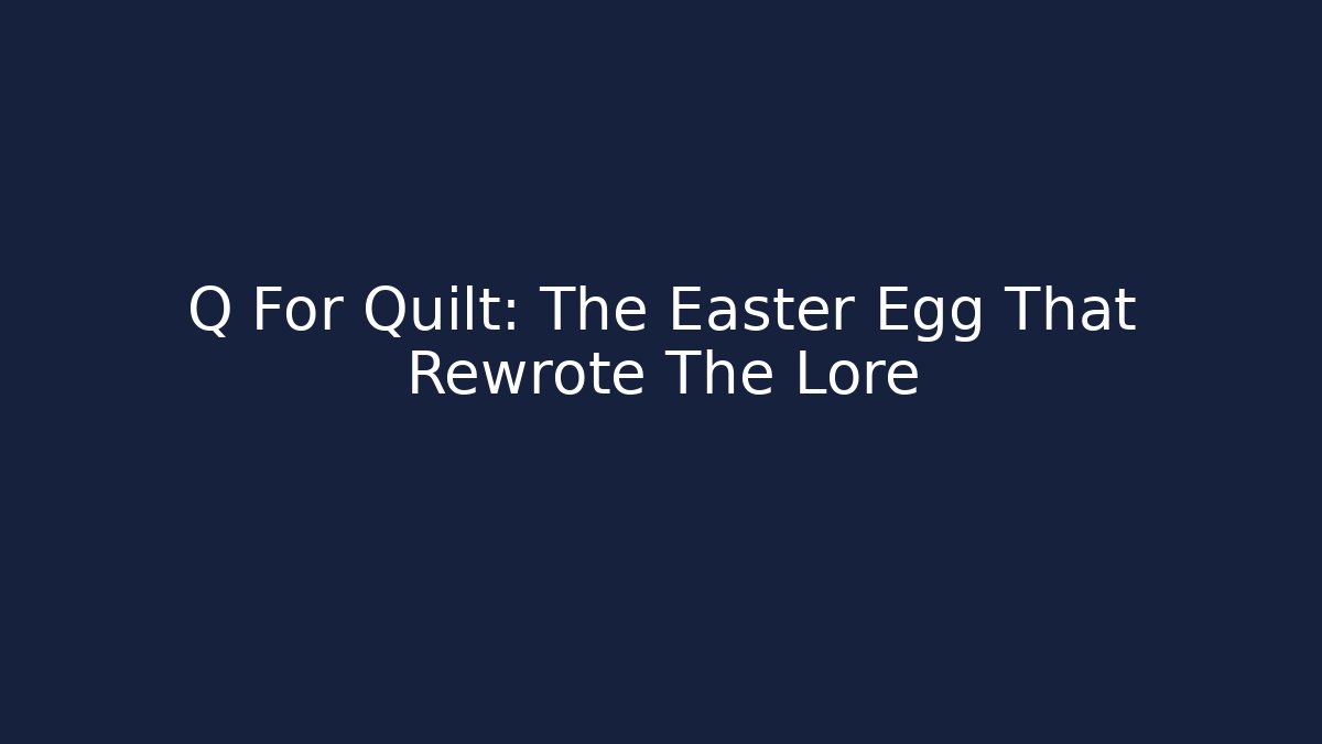 Q For Quilt: The Easter Egg That Rewrote The Lore