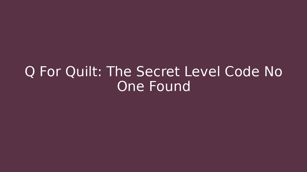 Q For Quilt: The Secret Level Code No One Found