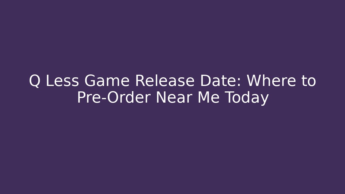 Q Less Game Release Date: Where to Pre-Order Near Me Today