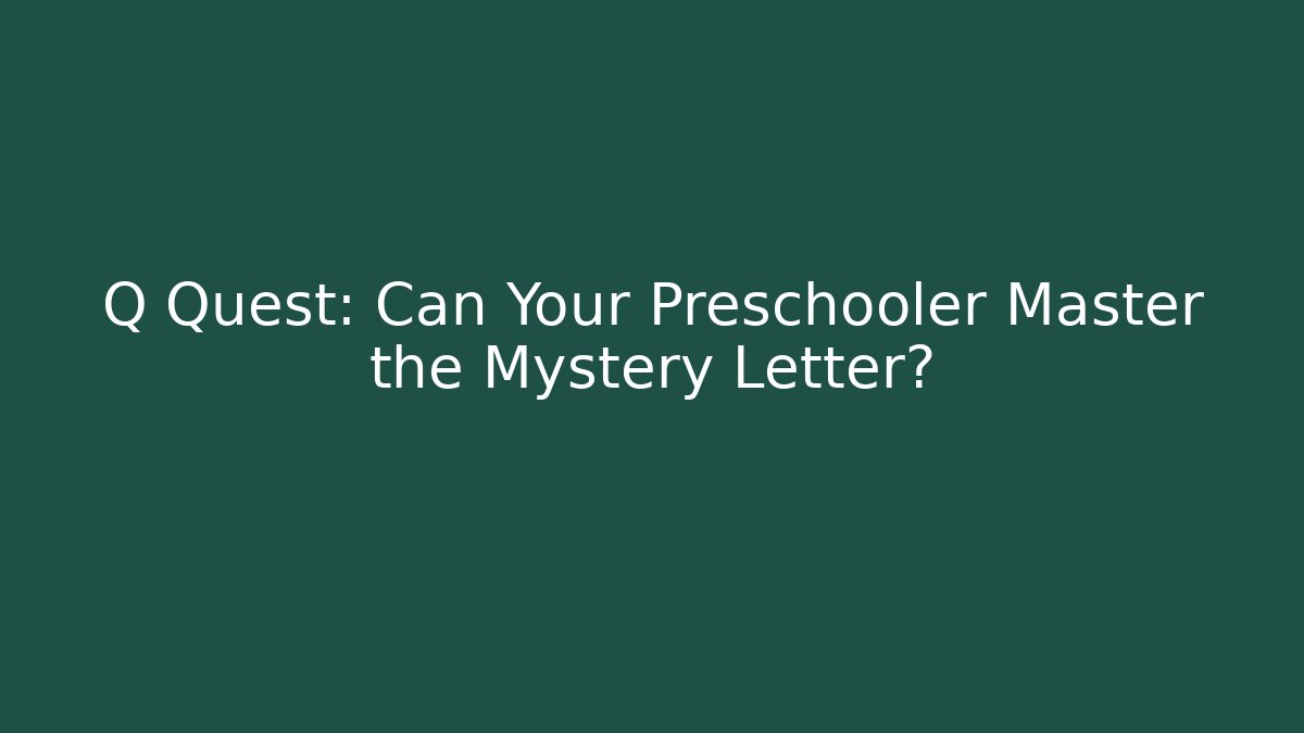 Q Quest: Can Your Preschooler Master the Mystery Letter?