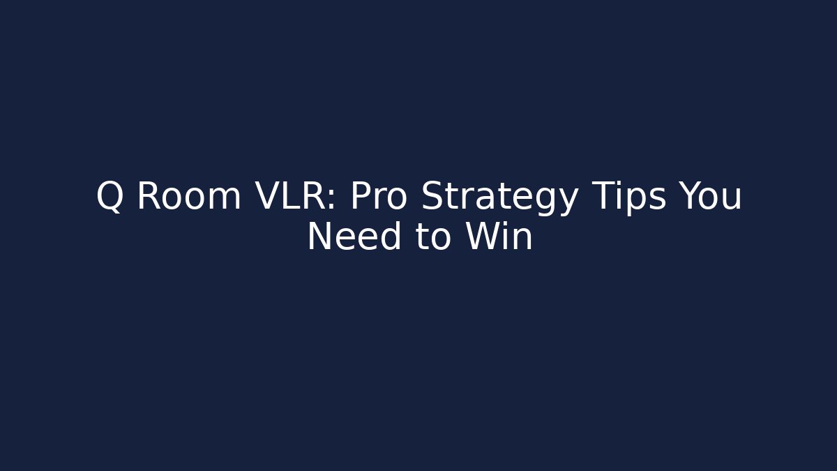 Q Room VLR: Pro Strategy Tips You Need to Win