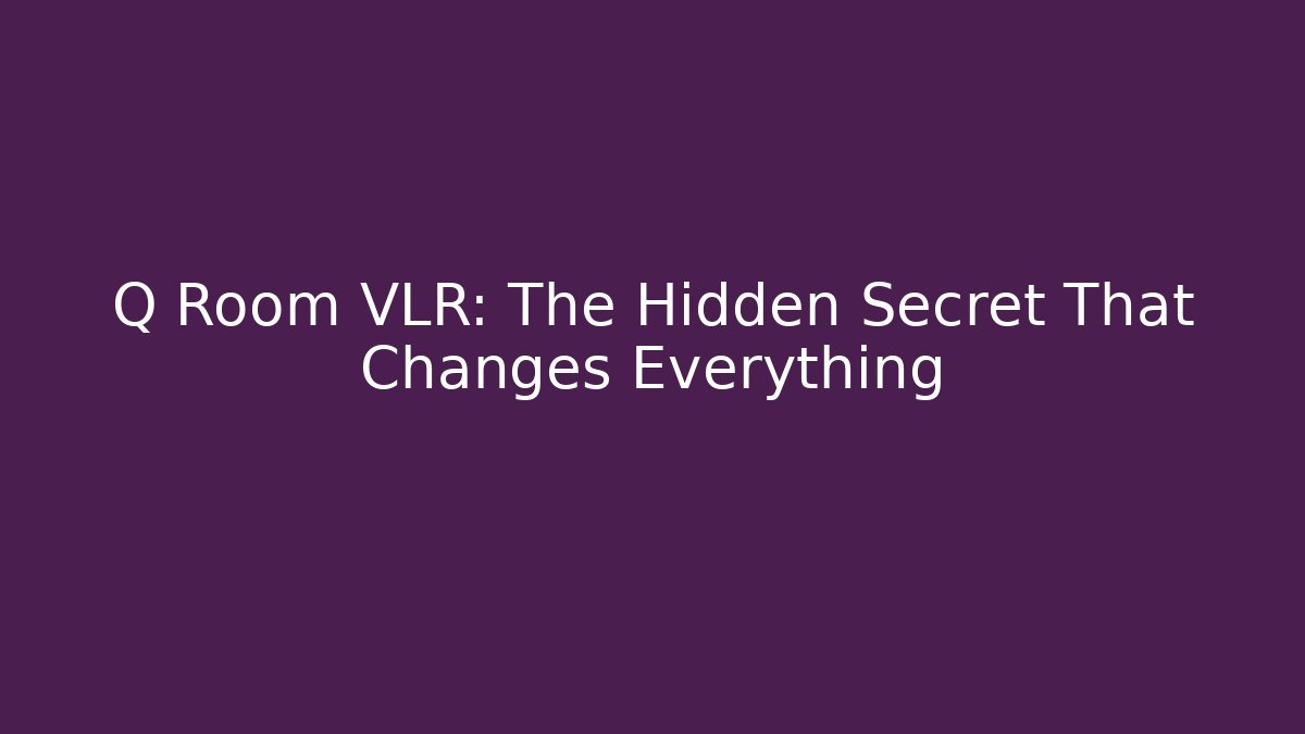Q Room VLR: The Hidden Secret That Changes Everything