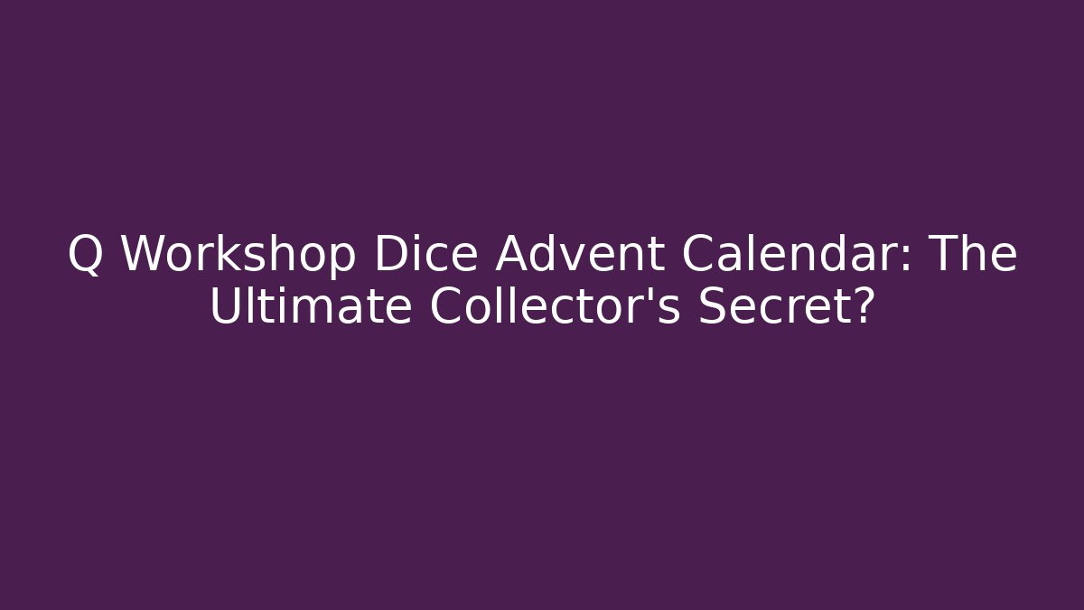 Q Workshop Dice Advent Calendar: The Ultimate Collector’s Secret? - Critter Realm