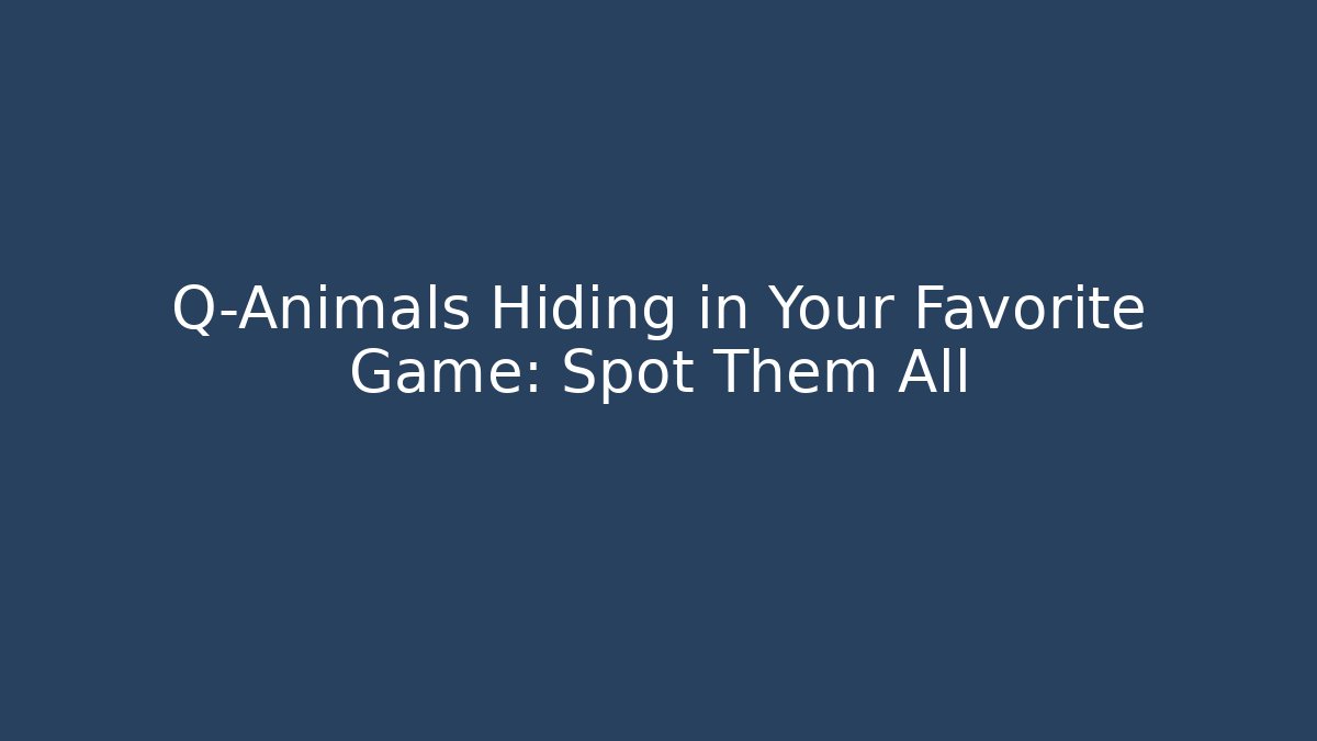 Q-Animals Hiding in Your Favorite Game: Spot Them All