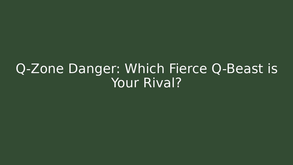 Q-Zone Danger: Which Fierce Q-Beast is Your Rival? - Critter Realm