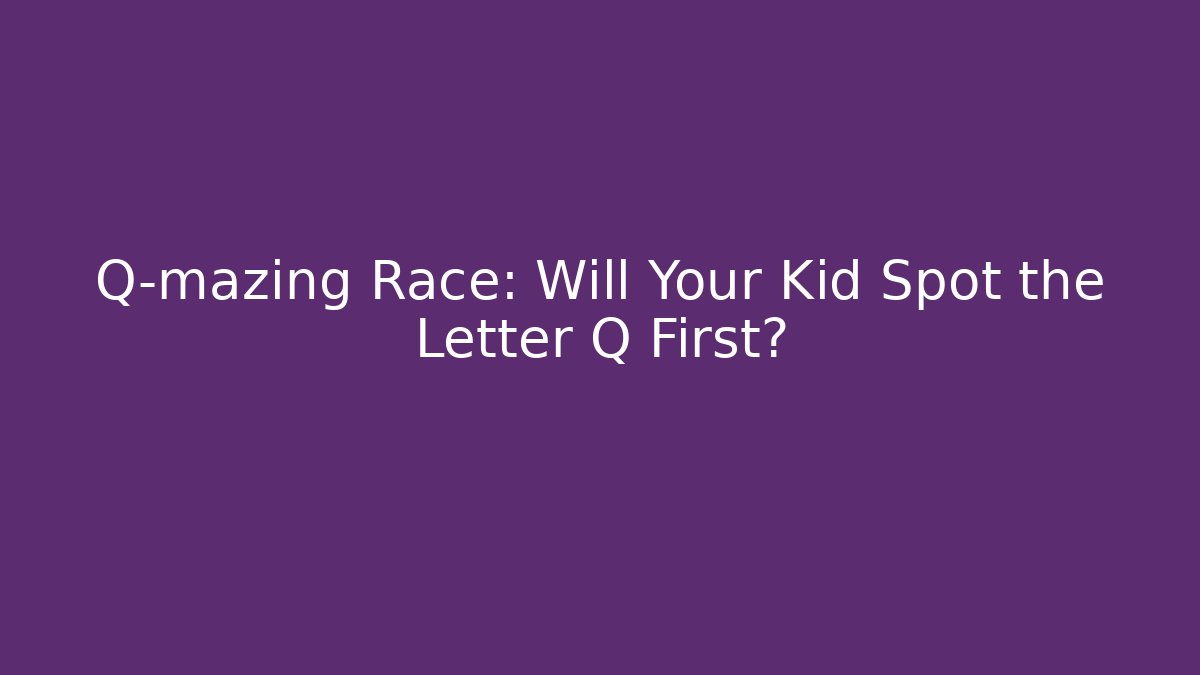 Q-mazing Race: Will Your Kid Spot the Letter Q First?